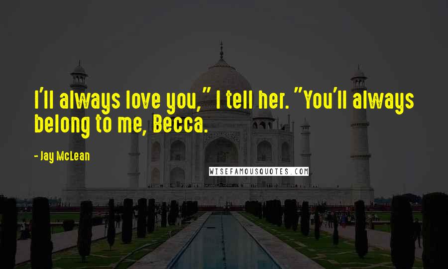 Jay McLean Quotes: I'll always love you," I tell her. "You'll always belong to me, Becca.