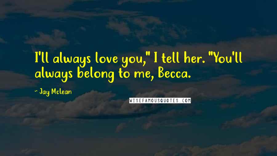 Jay McLean Quotes: I'll always love you," I tell her. "You'll always belong to me, Becca.