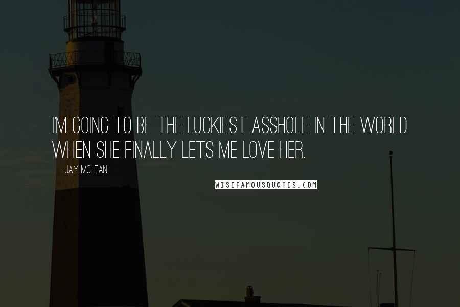 Jay McLean Quotes: I'm going to be the luckiest asshole in the world when she finally lets me love her.
