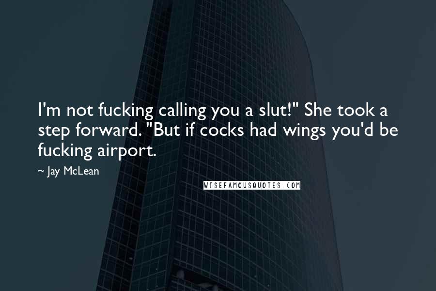 Jay McLean Quotes: I'm not fucking calling you a slut!" She took a step forward. "But if cocks had wings you'd be fucking airport.