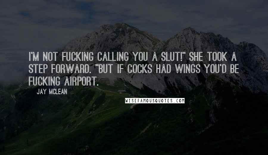 Jay McLean Quotes: I'm not fucking calling you a slut!" She took a step forward. "But if cocks had wings you'd be fucking airport.