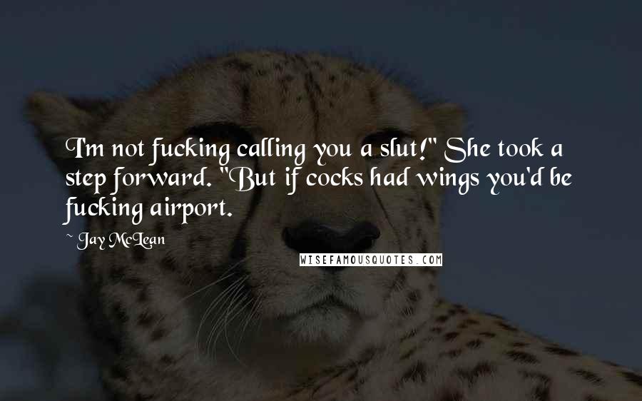 Jay McLean Quotes: I'm not fucking calling you a slut!" She took a step forward. "But if cocks had wings you'd be fucking airport.