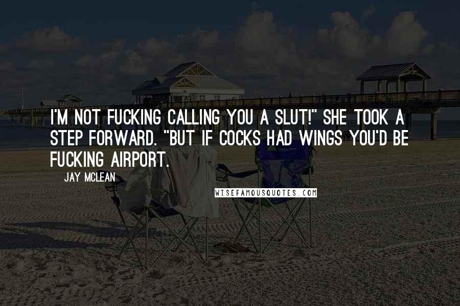 Jay McLean Quotes: I'm not fucking calling you a slut!" She took a step forward. "But if cocks had wings you'd be fucking airport.