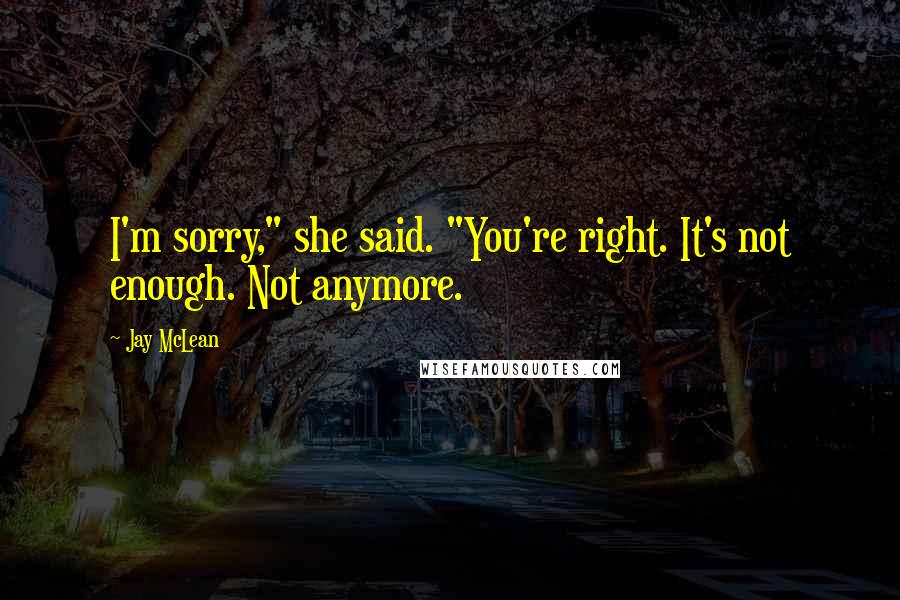 Jay McLean Quotes: I'm sorry," she said. "You're right. It's not enough. Not anymore.