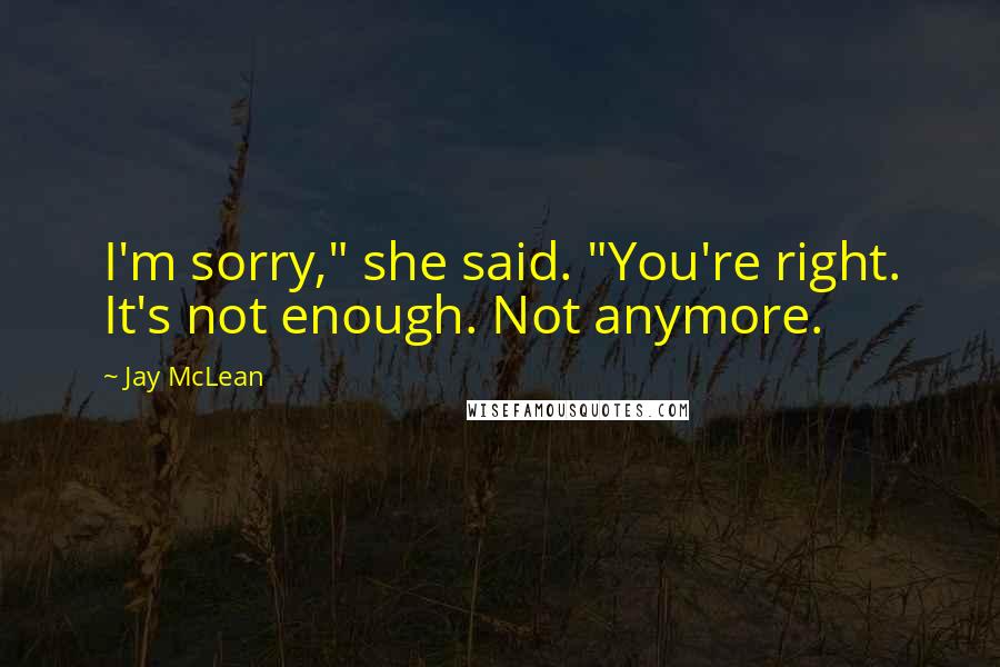Jay McLean Quotes: I'm sorry," she said. "You're right. It's not enough. Not anymore.
