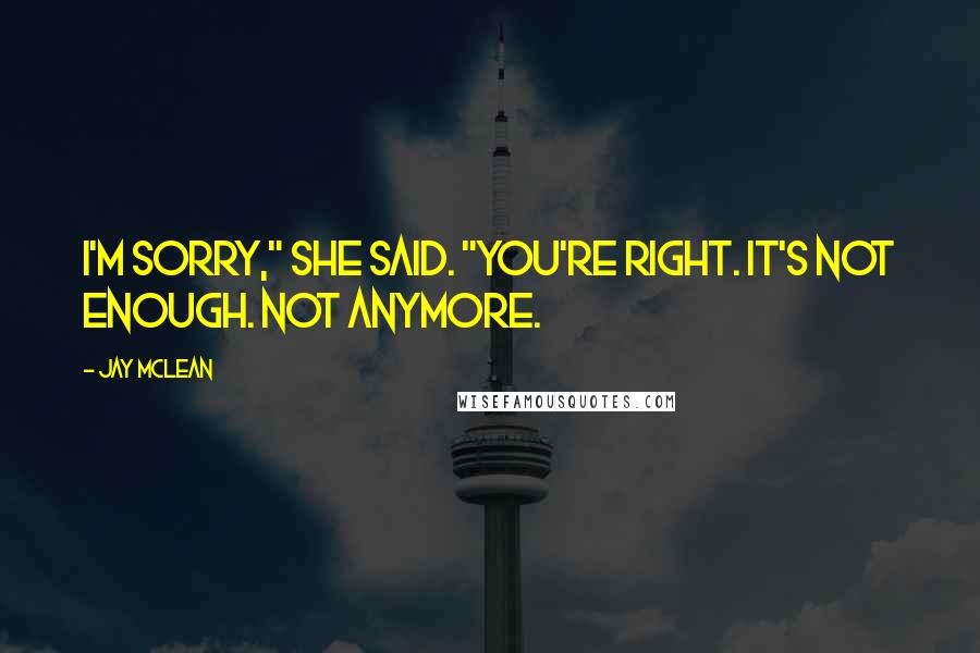 Jay McLean Quotes: I'm sorry," she said. "You're right. It's not enough. Not anymore.