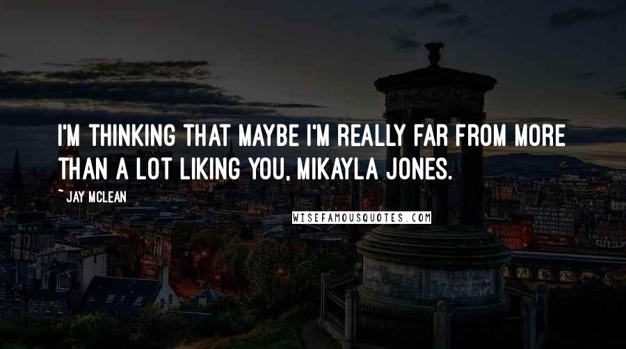 Jay McLean Quotes: I'm thinking that maybe I'm really far from more than a lot liking you, Mikayla Jones.