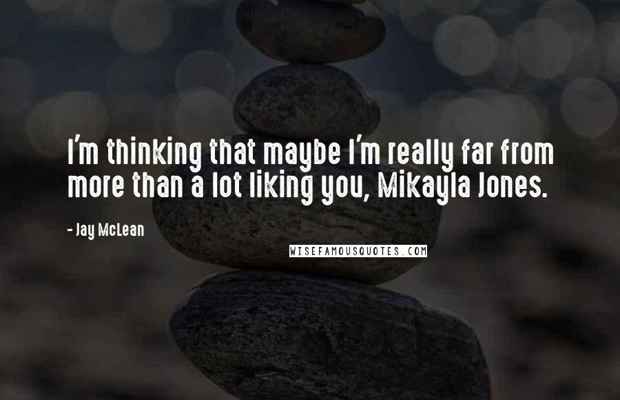 Jay McLean Quotes: I'm thinking that maybe I'm really far from more than a lot liking you, Mikayla Jones.