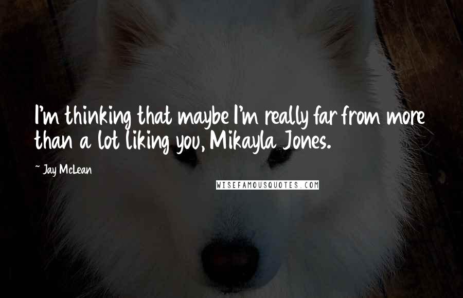 Jay McLean Quotes: I'm thinking that maybe I'm really far from more than a lot liking you, Mikayla Jones.