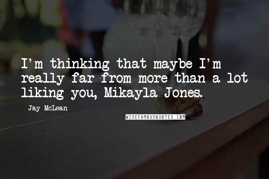 Jay McLean Quotes: I'm thinking that maybe I'm really far from more than a lot liking you, Mikayla Jones.