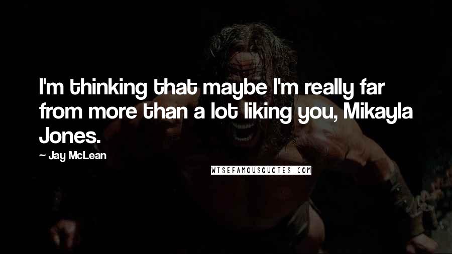 Jay McLean Quotes: I'm thinking that maybe I'm really far from more than a lot liking you, Mikayla Jones.