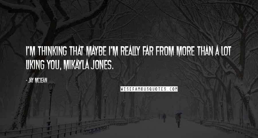Jay McLean Quotes: I'm thinking that maybe I'm really far from more than a lot liking you, Mikayla Jones.
