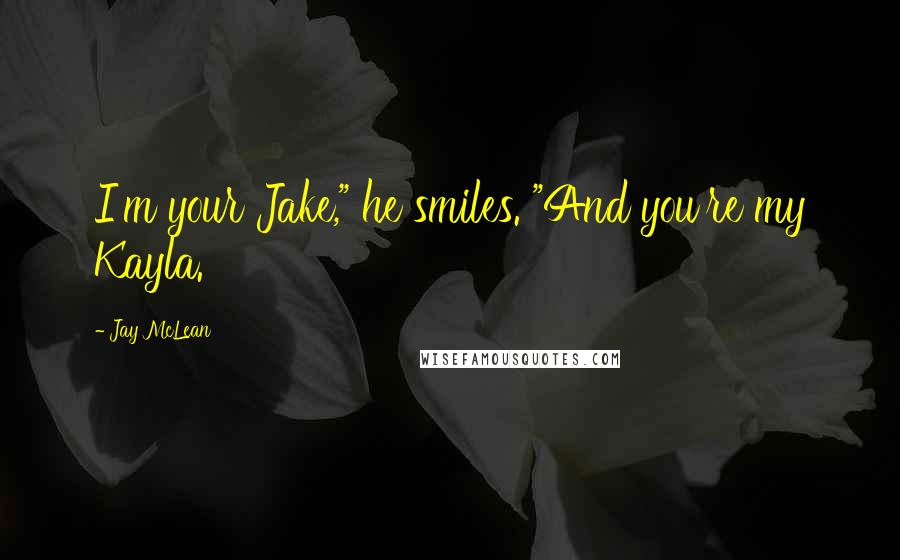 Jay McLean Quotes: I'm your Jake," he smiles. "And you're my Kayla.