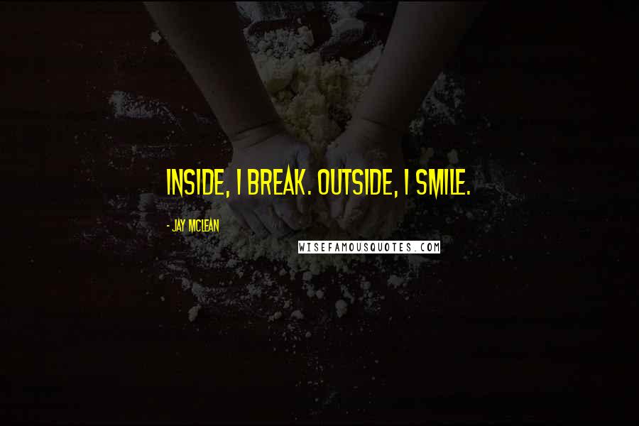 Jay McLean Quotes: Inside, I break. Outside, I smile.
