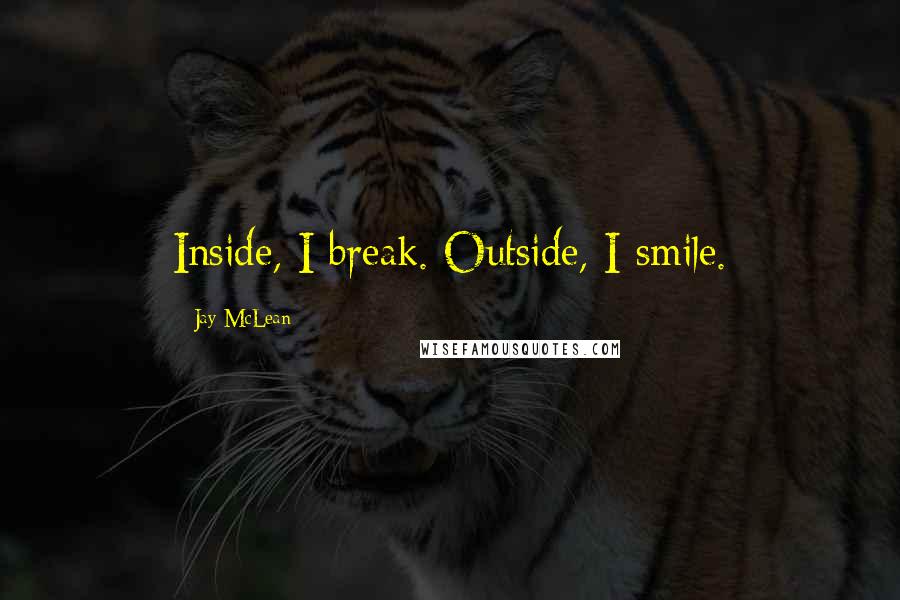 Jay McLean Quotes: Inside, I break. Outside, I smile.