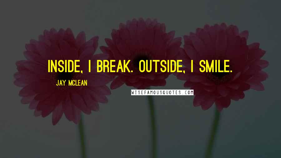 Jay McLean Quotes: Inside, I break. Outside, I smile.