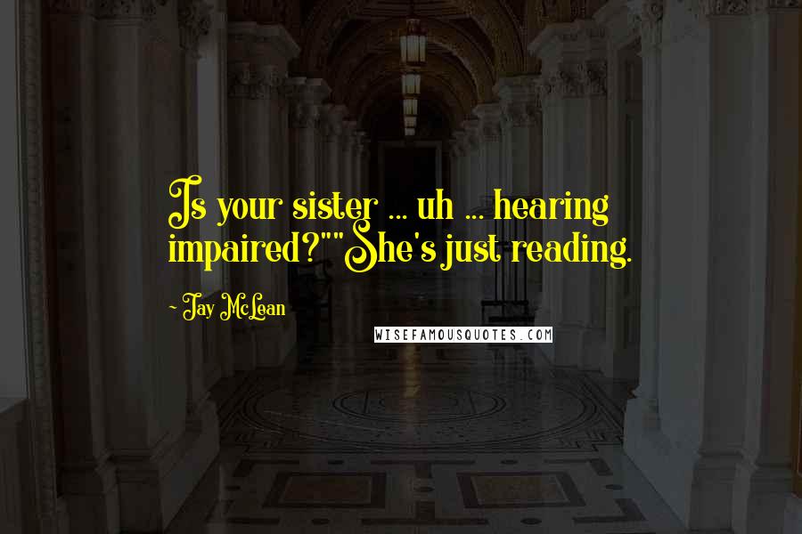 Jay McLean Quotes: Is your sister ... uh ... hearing impaired?""She's just reading.