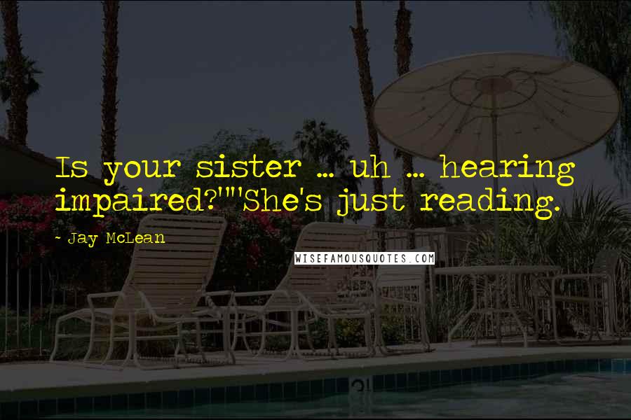 Jay McLean Quotes: Is your sister ... uh ... hearing impaired?""She's just reading.