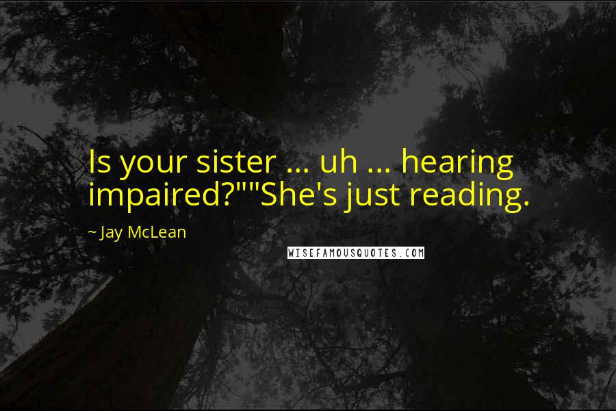 Jay McLean Quotes: Is your sister ... uh ... hearing impaired?""She's just reading.