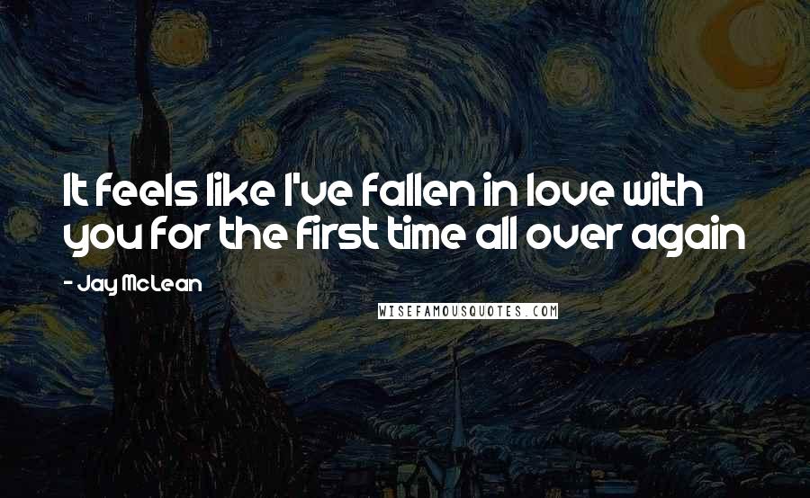 Jay McLean Quotes: It feels like I've fallen in love with you for the first time all over again