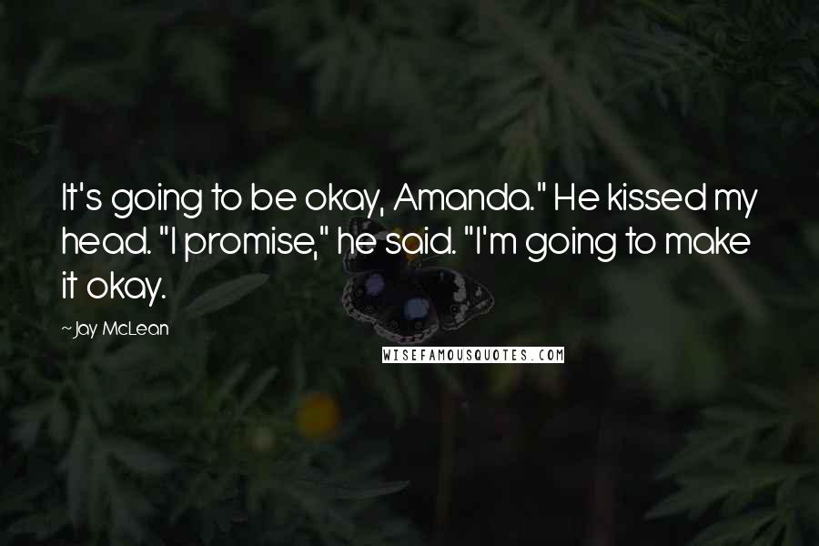 Jay McLean Quotes: It's going to be okay, Amanda." He kissed my head. "I promise," he said. "I'm going to make it okay.