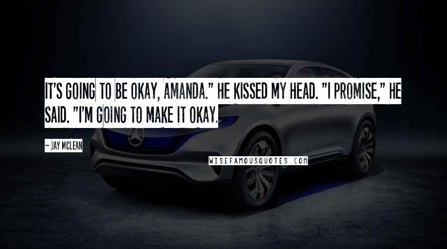 Jay McLean Quotes: It's going to be okay, Amanda." He kissed my head. "I promise," he said. "I'm going to make it okay.