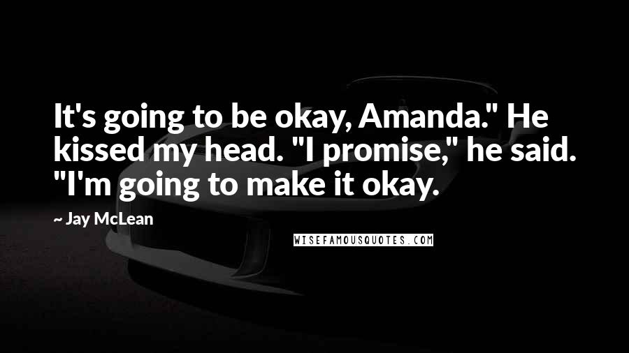 Jay McLean Quotes: It's going to be okay, Amanda." He kissed my head. "I promise," he said. "I'm going to make it okay.