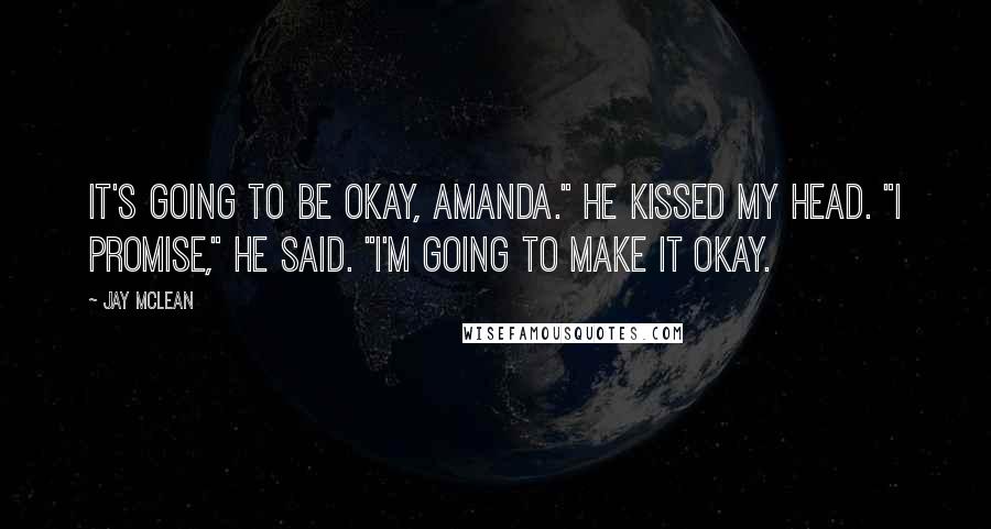 Jay McLean Quotes: It's going to be okay, Amanda." He kissed my head. "I promise," he said. "I'm going to make it okay.