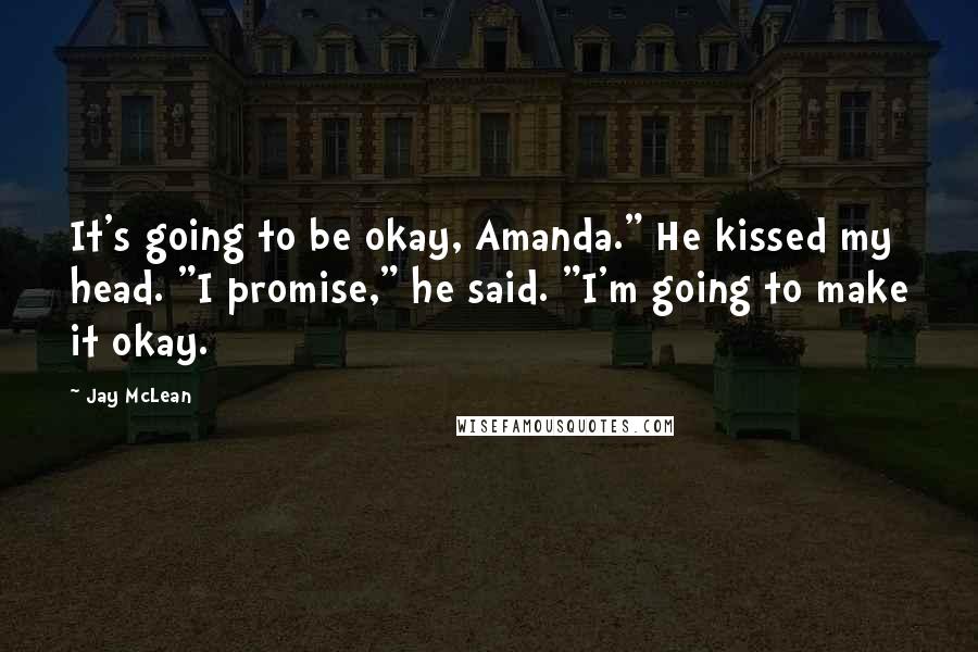 Jay McLean Quotes: It's going to be okay, Amanda." He kissed my head. "I promise," he said. "I'm going to make it okay.