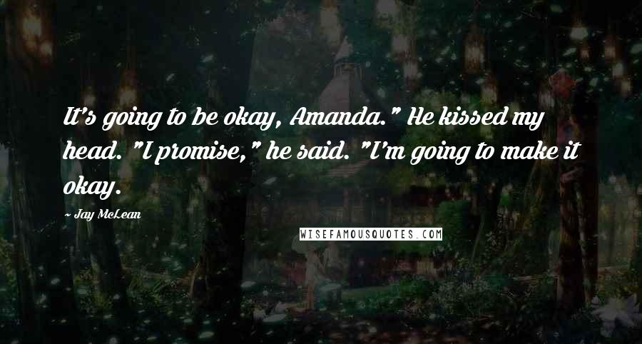 Jay McLean Quotes: It's going to be okay, Amanda." He kissed my head. "I promise," he said. "I'm going to make it okay.