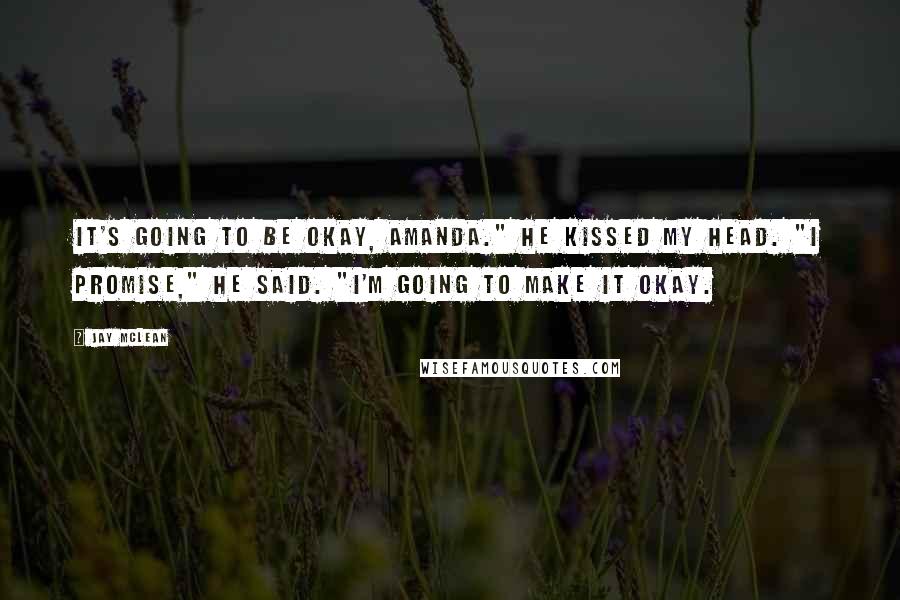Jay McLean Quotes: It's going to be okay, Amanda." He kissed my head. "I promise," he said. "I'm going to make it okay.