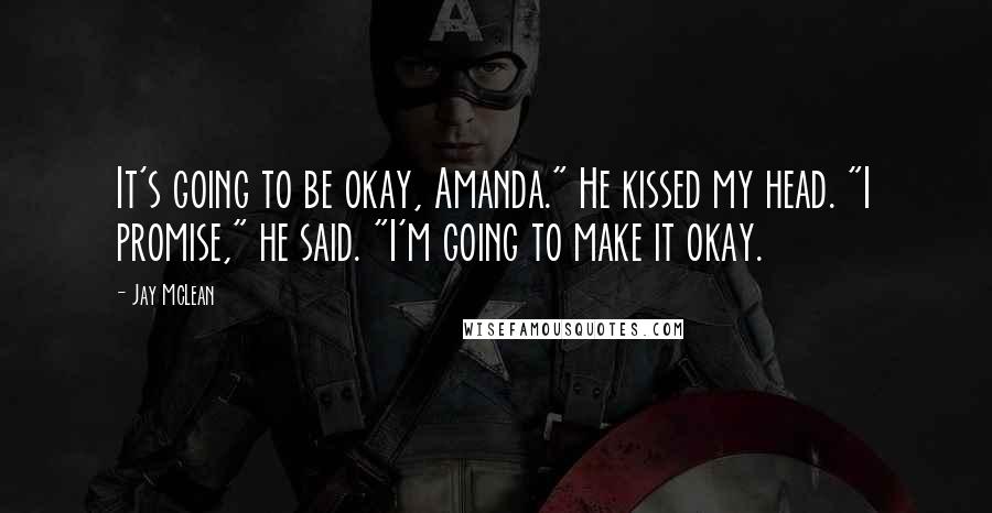 Jay McLean Quotes: It's going to be okay, Amanda." He kissed my head. "I promise," he said. "I'm going to make it okay.