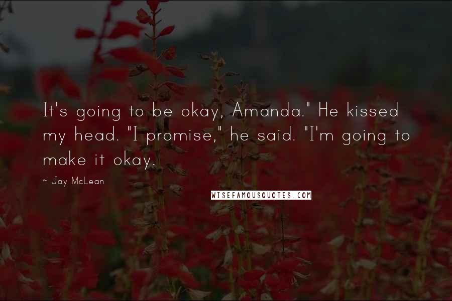 Jay McLean Quotes: It's going to be okay, Amanda." He kissed my head. "I promise," he said. "I'm going to make it okay.