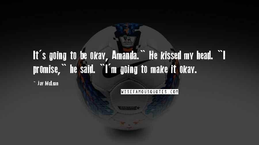 Jay McLean Quotes: It's going to be okay, Amanda." He kissed my head. "I promise," he said. "I'm going to make it okay.