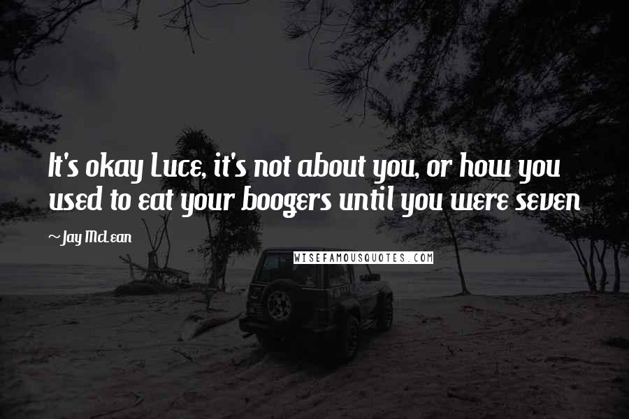 Jay McLean Quotes: It's okay Luce, it's not about you, or how you used to eat your boogers until you were seven