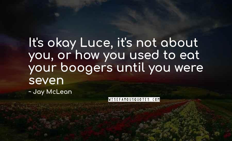 Jay McLean Quotes: It's okay Luce, it's not about you, or how you used to eat your boogers until you were seven