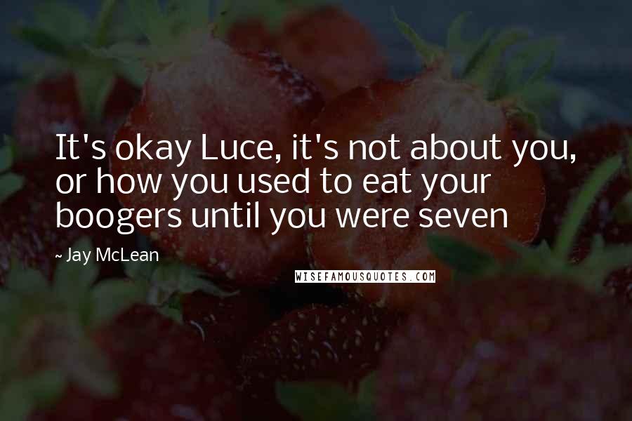 Jay McLean Quotes: It's okay Luce, it's not about you, or how you used to eat your boogers until you were seven