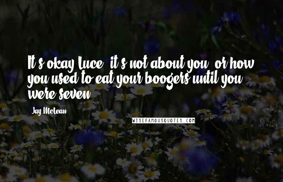 Jay McLean Quotes: It's okay Luce, it's not about you, or how you used to eat your boogers until you were seven