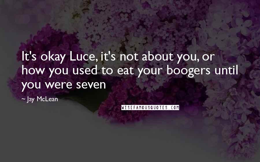 Jay McLean Quotes: It's okay Luce, it's not about you, or how you used to eat your boogers until you were seven