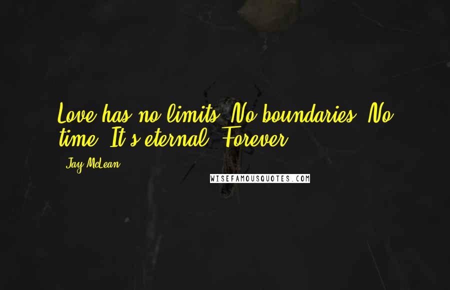 Jay McLean Quotes: Love has no limits. No boundaries. No time. It's eternal. Forever.