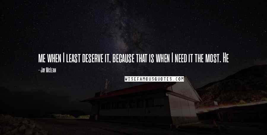 Jay McLean Quotes: me when I least deserve it, because that is when I need it the most. He