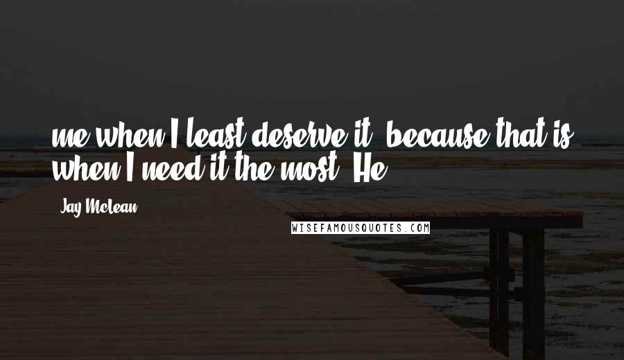 Jay McLean Quotes: me when I least deserve it, because that is when I need it the most. He