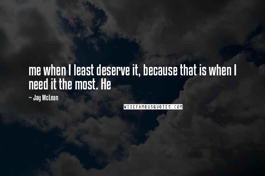 Jay McLean Quotes: me when I least deserve it, because that is when I need it the most. He