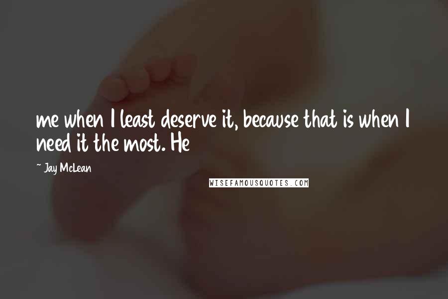 Jay McLean Quotes: me when I least deserve it, because that is when I need it the most. He