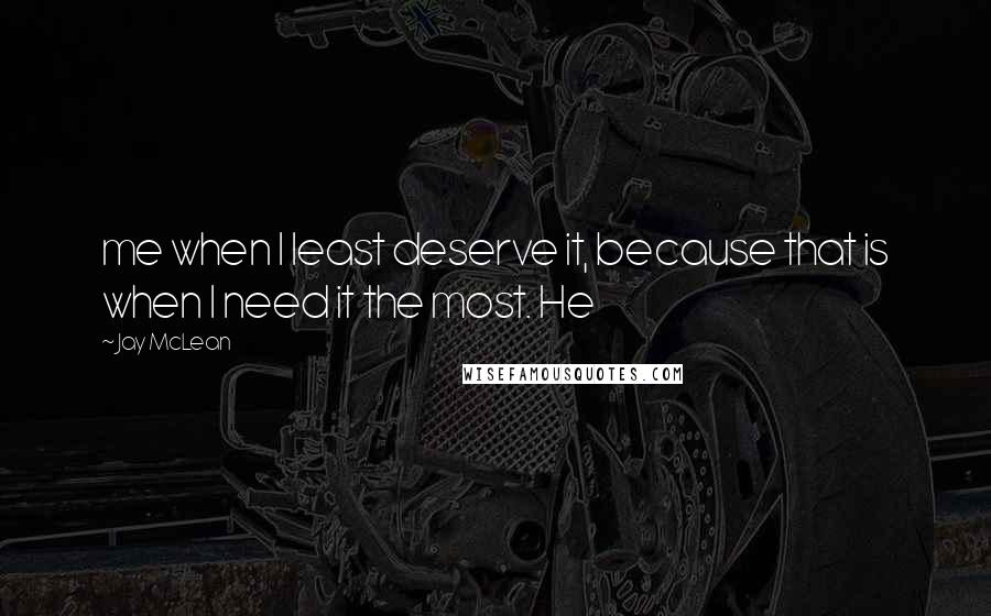 Jay McLean Quotes: me when I least deserve it, because that is when I need it the most. He