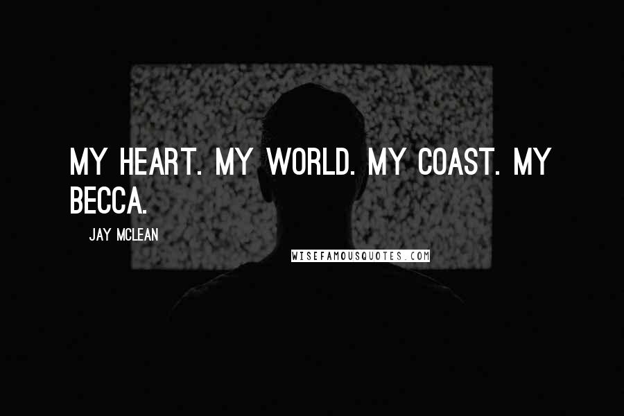 Jay McLean Quotes: My Heart. My World. My Coast. My Becca.