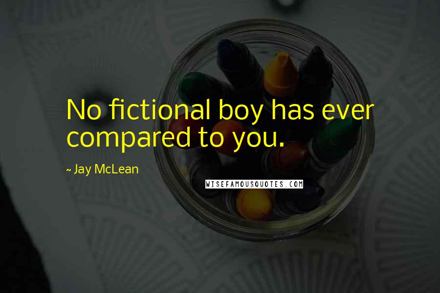 Jay McLean Quotes: No fictional boy has ever compared to you.