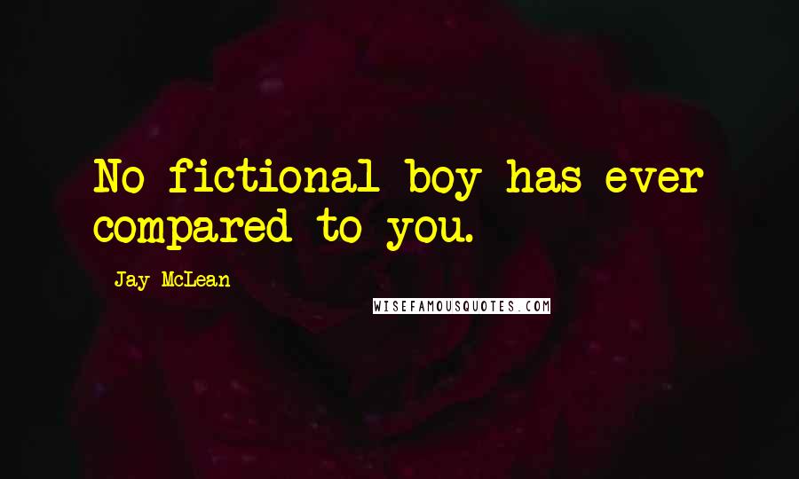 Jay McLean Quotes: No fictional boy has ever compared to you.