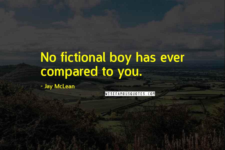 Jay McLean Quotes: No fictional boy has ever compared to you.