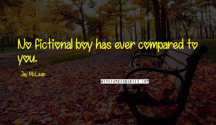 Jay McLean Quotes: No fictional boy has ever compared to you.